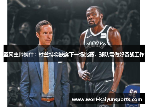 篮网主帅纳什：杜兰特将缺席下一场比赛，球队需做好备战工作
